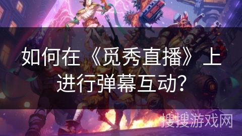 如何在《觅秀直播》上进行弹幕互动? 如何在《觅秀直播》上进行弹幕互动?