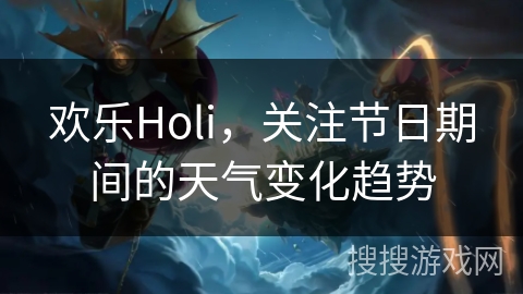 欢乐Holi，关注节日期间的天气变化趋势