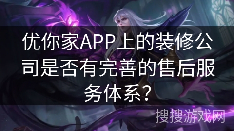 优你家APP上的装修公司是否有完善的售后服务体系? 优你家APP上的装修公司是否有完善的售后服务体系?