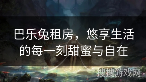 巴乐兔租房，悠享生活的每一刻甜蜜与自在