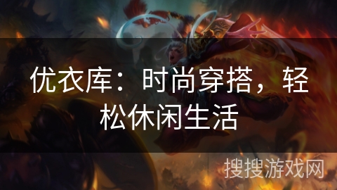 优衣库：时尚穿搭，轻松休闲生活