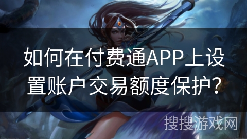 如何在付费通APP上设置账户交易额度保护？
