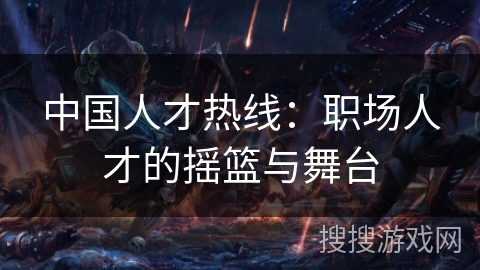 中国人才热线：职场人才的摇篮与舞台