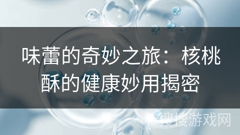 味蕾的奇妙之旅：核桃酥的健康妙用揭密