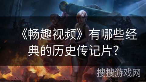 《畅趣视频》有哪些经典的历史传记片？