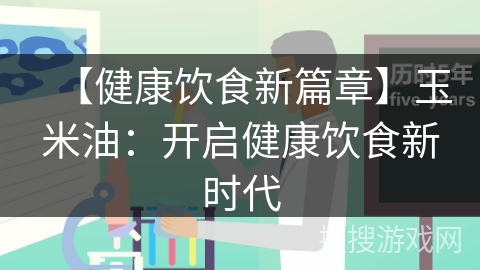 【健康饮食新篇章】玉米油：开启健康饮食新时代
