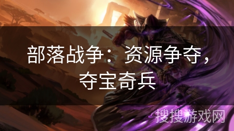 部落战争：资源争夺，夺宝奇兵