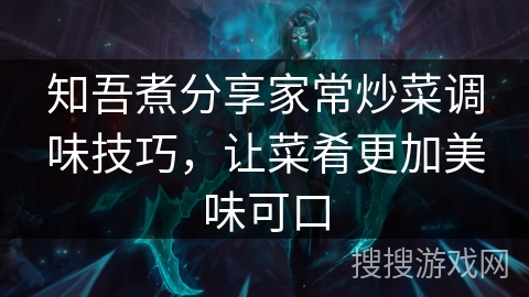 知吾煮分享家常炒菜调味技巧，让菜肴更加美味可口