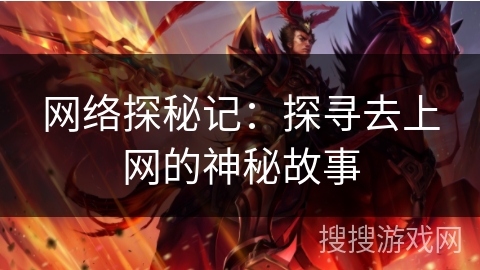 网络探秘记：探寻去上网的神秘故事