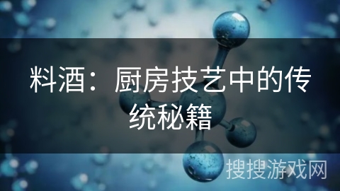 料酒：厨房技艺中的传统秘籍