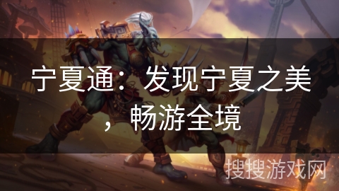 宁夏通：发现宁夏之美，畅游全境