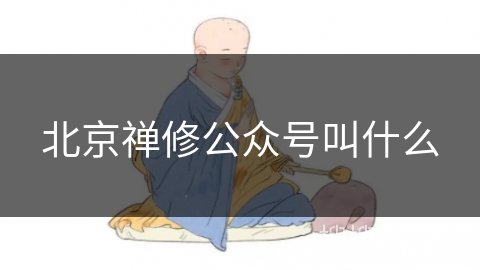 北京禅修公众号叫什么 北京禅修公众号叫什么