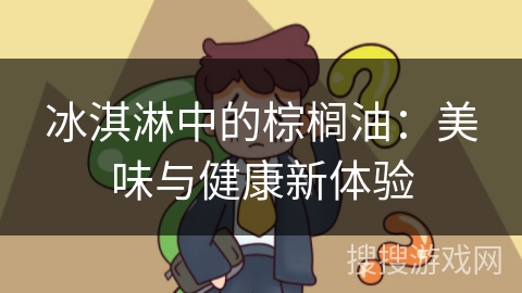 冰淇淋中的棕榈油：美味与健康新体验