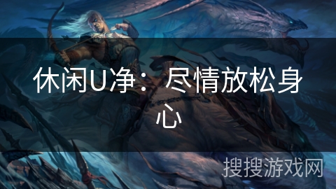 休闲U净：尽情放松身心