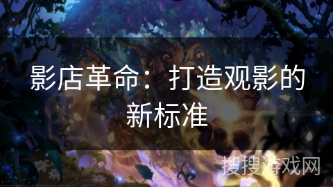 影店革命:打造观影的新标准 影店革命:打造观影的新标准