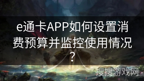 e通卡APP如何设置消费预算并监控使用情况? e通卡APP如何设置消费预算并监控使用情况?