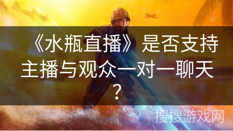 《水瓶直播》是否支持主播与观众一对一聊天? 《水瓶直播》是否支持主播与观众一对一聊天?