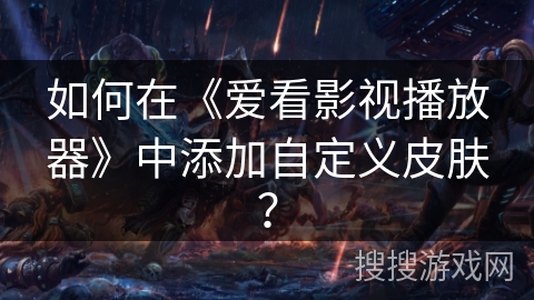 如何在《爱看影视播放器》中添加自定义皮肤? 如何在《爱看影视播放器》中添加自定义皮肤?