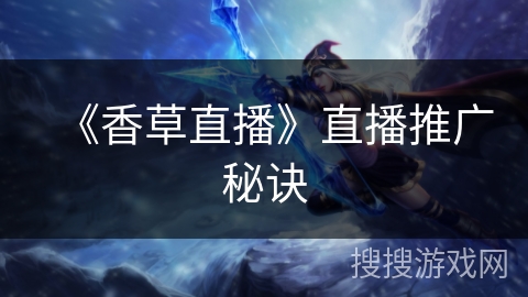 《香草直播》直播推广秘诀 《香草直播》直播推广秘诀