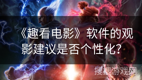 《趣看电影》软件的观影建议是否个性化? 《趣看电影》软件的观影建议是否个性化?