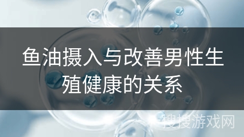 鱼油摄入与改善男性生殖健康的关系