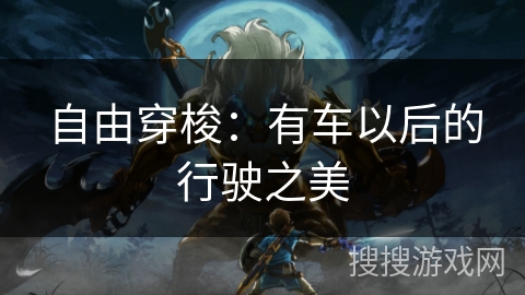 自由穿梭:有车以后的行驶之美 自由穿梭:有车以后的行驶之美