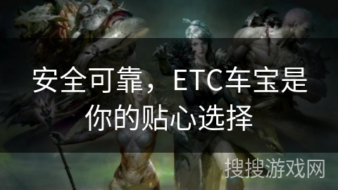 安全可靠,ETC车宝是你的贴心选择 安全可靠,ETC车宝是你的贴心选择