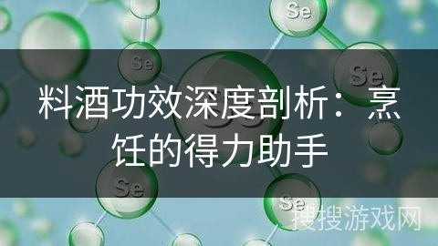 料酒功效深度剖析：烹饪的得力助手