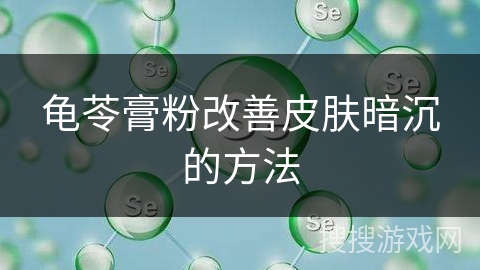 龟苓膏粉改善皮肤暗沉的方法
