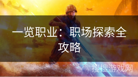 一览职业:职场探索全攻略 一览职业:职场探索全攻略