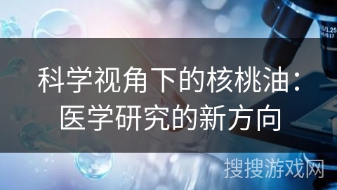 科学视角下的核桃油：医学研究的新方向