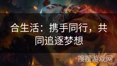 合生活:携手同行,共同追逐梦想 合生活:携手同行,共同追逐梦想