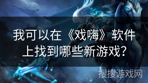 我可以在《戏嗨》软件上找到哪些新游戏？
