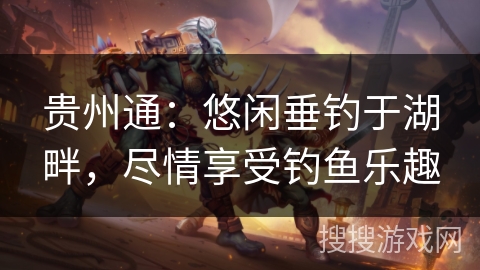 贵州通：悠闲垂钓于湖畔，尽情享受钓鱼乐趣
