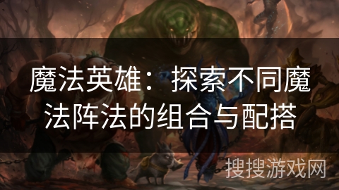 魔法英雄:探索不同魔法阵法的组合与配搭 魔法英雄:探索不同魔法阵法的组合与配搭