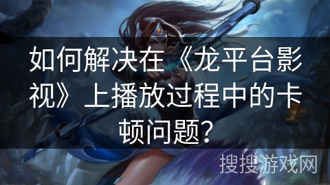 如何解决在《龙平台影视》上播放过程中的卡顿问题? 如何解决在《龙平台影视》上播放过程中的卡顿问题?