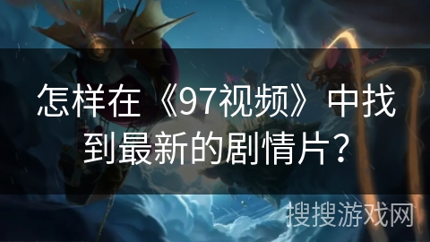 怎样在《97视频》中找到最新的剧情片？