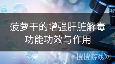 菠萝干的增强肝脏解毒功能功效与作用