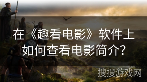 在《趣看电影》软件上如何查看电影简介？