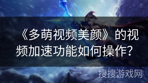 《多萌视频美颜》的视频加速功能如何操作? 《多萌视频美颜》的视频加速功能如何操作?