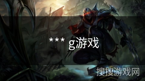 *** g游戏 *** g游戏
