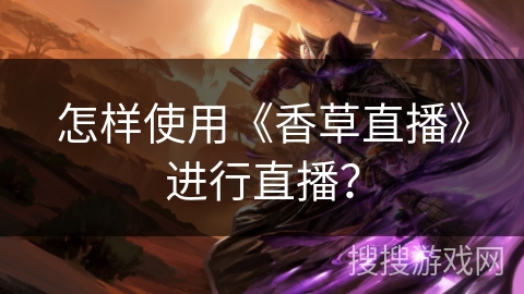 怎样使用《香草直播》进行直播? 怎样使用《香草直播》进行直播?