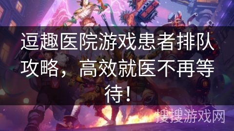 逗趣医院游戏患者排队攻略,高效就医不再等待! 逗趣医院游戏患者排队攻略,高效就医不再等待!