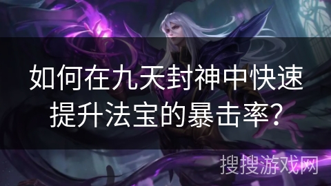 如何在九天封神中快速提升法宝的暴击率？