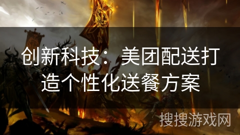 创新科技:美团配送打造个性化送餐方案 创新科技:美团配送打造个性化送餐方案