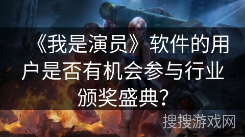 《我是演员》软件的用户是否有机会参与行业颁奖盛典？