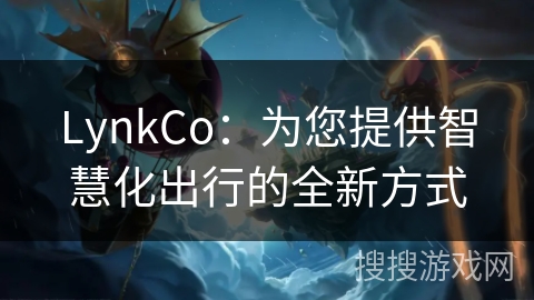 LynkCo:为您提供智慧化出行的全新方式 LynkCo:为您提供智慧化出行的全新方式