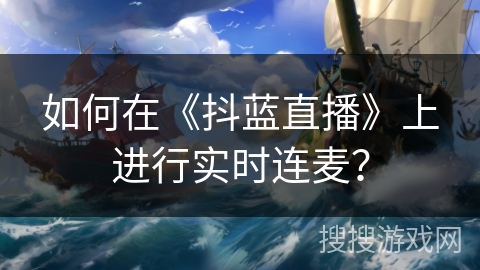 如何在《抖蓝直播》上进行实时连麦? 如何在《抖蓝直播》上进行实时连麦?