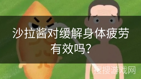 沙拉酱对缓解身体疲劳有效吗？