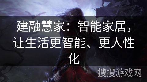 建融慧家:智能家居,让生活更智能、更人性化 建融慧家:智能家居,让生活更智能、更人性化